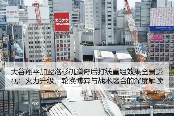 大谷翔平加盟洛杉矶道奇后打线重组效果全景透视：火力升级、轮换博弈与战术磨合的深度解读