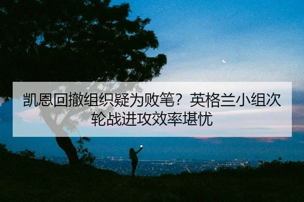 凯恩回撤组织疑为败笔？英格兰小组次轮战进攻效率堪忧