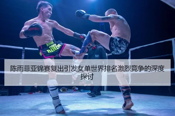陈雨菲亚锦赛复出引发女单世界排名激烈竞争的深度探讨